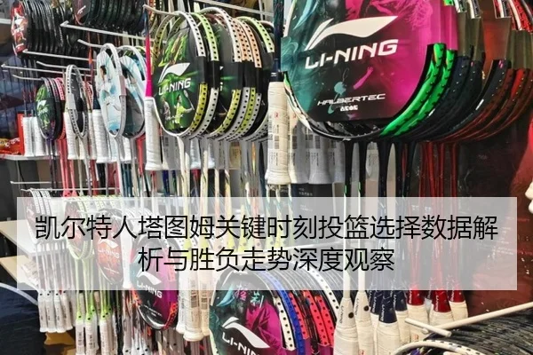 凯尔特人塔图姆关键时刻投篮选择数据解析与胜负走势深度观察