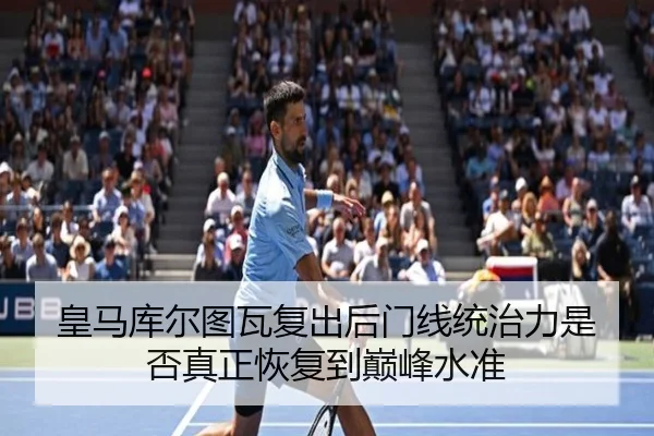 皇马库尔图瓦复出后门线统治力是否真正恢复到巅峰水准