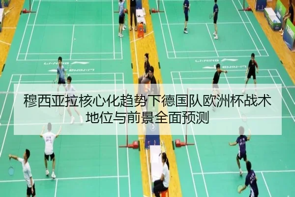 穆西亚拉核心化趋势下德国队欧洲杯战术地位与前景全面预测
