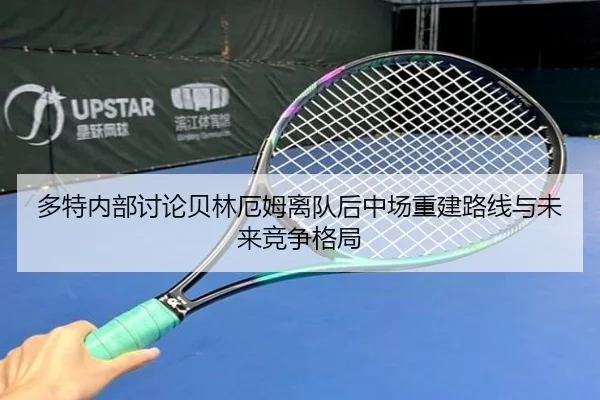 多特内部讨论贝林厄姆离队后中场重建路线与未来竞争格局