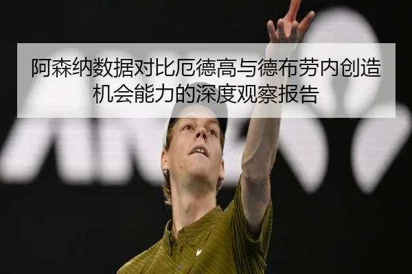 阿森纳数据对比厄德高与德布劳内创造机会能力的深度观察报告