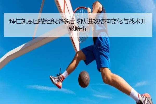 拜仁凯恩回撤组织增多后球队进攻结构变化与战术升级解析