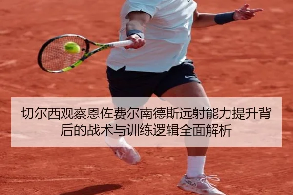 切尔西观察恩佐费尔南德斯远射能力提升背后的战术与训练逻辑全面解析