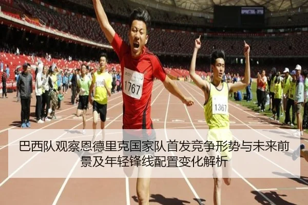 巴西队观察恩德里克国家队首发竞争形势与未来前景及年轻锋线配置变化解析