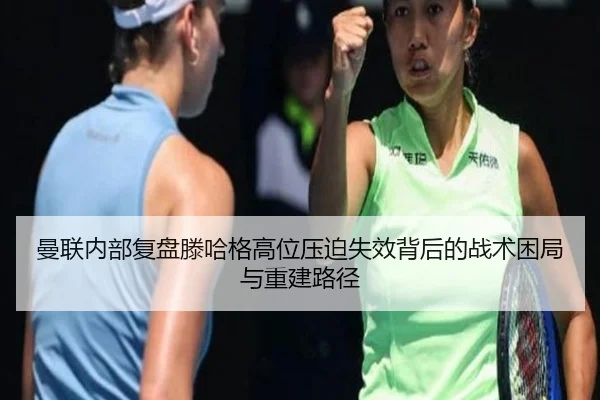曼联内部复盘滕哈格高位压迫失效背后的战术困局与重建路径