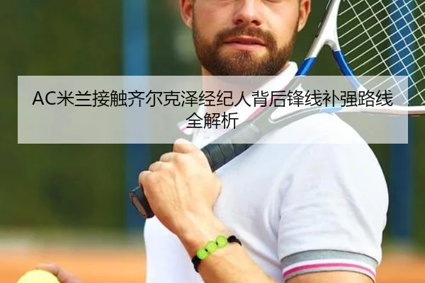 AC米兰接触齐尔克泽经纪人背后锋线补强路线全解析