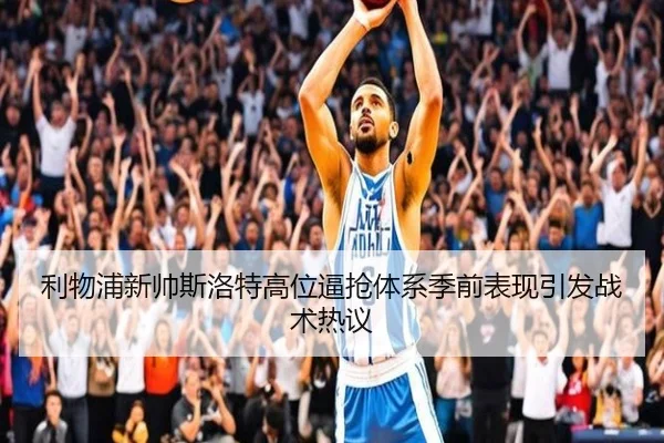 利物浦新帅斯洛特高位逼抢体系季前表现引发战术热议