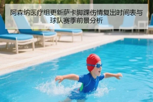 阿森纳医疗组更新萨卡脚踝伤情复出时间表与球队赛季前景分析
