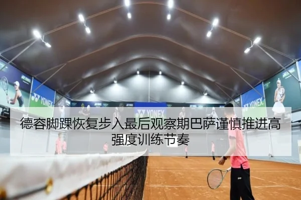 德容脚踝恢复步入最后观察期巴萨谨慎推进高强度训练节奏
